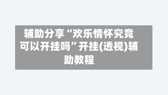辅助分享“欢乐情怀究竟可以开挂吗”开挂(透视)辅助教程-第2张图片