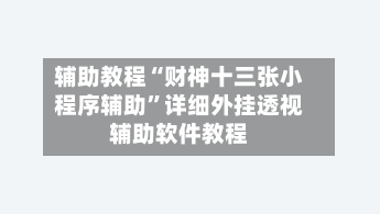 辅助教程“财神十三张小程序辅助	”详细外挂透视辅助软件教程-第1张图片