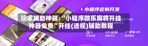 玩家辅助神器:“小程序微乐麻将开挂神器免费”开挂(透视)辅助教程-第1张图片