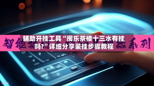 辅助开挂工具“闽乐茶楼十三水有挂吗?”详细分享装挂步骤教程-第1张图片