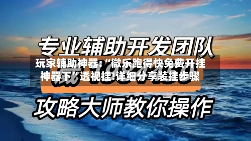 玩家辅助神器:“微乐跑得快免费开挂神器下”透视挂!详细分享装挂步骤-第1张图片