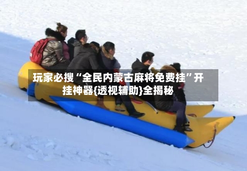 玩家必搜“全民内蒙古麻将免费挂”开挂神器{透视辅助}全揭秘-第1张图片