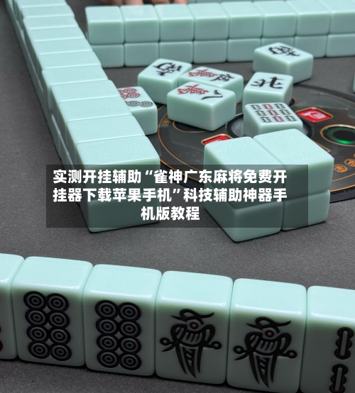 实测开挂辅助“雀神广东麻将免费开挂器下载苹果手机”科技辅助神器手机版教程-第1张图片