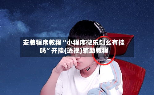 安装程序教程“小程序微乐刨幺有挂吗”开挂(透视)辅助教程-第3张图片