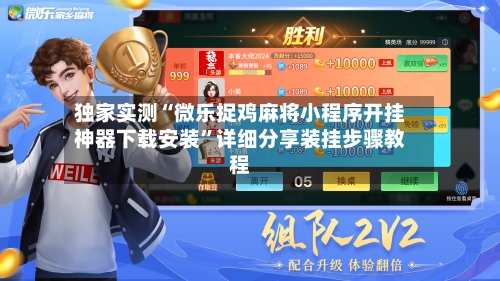 独家实测“微乐捉鸡麻将小程序开挂神器下载安装”详细分享装挂步骤教程-第1张图片