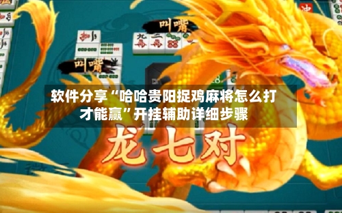 软件分享“哈哈贵阳捉鸡麻将怎么打才能赢	”开挂辅助详细步骤-第2张图片