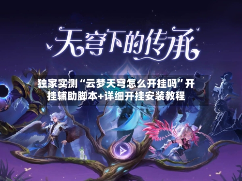 独家实测“云梦天穹怎么开挂吗	”开挂辅助脚本+详细开挂安装教程-第1张图片