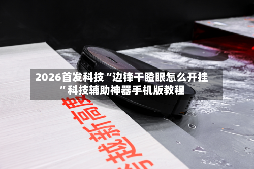 2026首发科技“边锋干瞪眼怎么开挂”科技辅助神器手机版教程-第1张图片