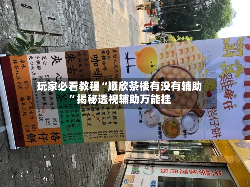 玩家必看教程“顺欣茶楼有没有辅助	”揭秘透视辅助万能挂-第1张图片