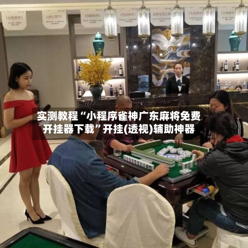 实测教程“小程序雀神广东麻将免费开挂器下载”开挂(透视)辅助神器-第2张图片