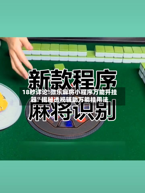 18秒详论!微乐麻将小程序万能开挂器”揭秘透视辅助万能挂用法-第1张图片