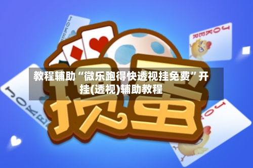 教程辅助“微乐跑得快透视挂免费”开挂(透视)辅助教程-第1张图片