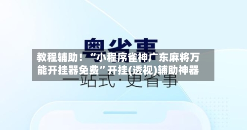 教程辅助！“小程序雀神广东麻将万能开挂器免费”开挂(透视)辅助神器-第2张图片