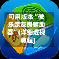 可用版本“微乐亲友房辅助器	”(详细透视教程)-第2张图片