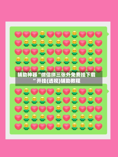 辅助神器“微信拼三张外免费挂下载	”开挂(透视)辅助教程-第3张图片