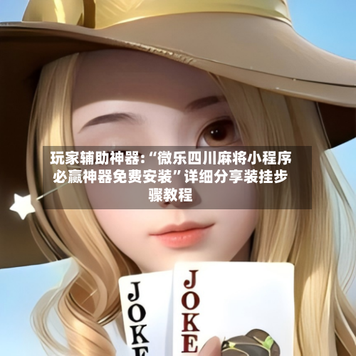 玩家辅助神器:“微乐四川麻将小程序必赢神器免费安装”详细分享装挂步骤教程-第2张图片