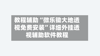 教程辅助“微乐锄大地透视免费安装	”详细外挂透视辅助软件教程-第2张图片