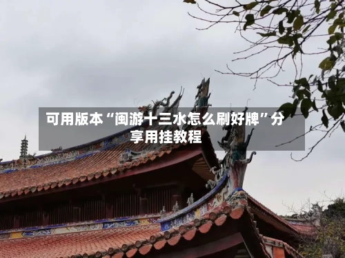 可用版本“闽游十三水怎么刷好牌”分享用挂教程-第1张图片