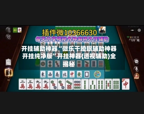 开挂辅助神器“微乐干瞪眼辅助神器开挂纯净版	”开挂神器{透视辅助}全揭秘-第2张图片