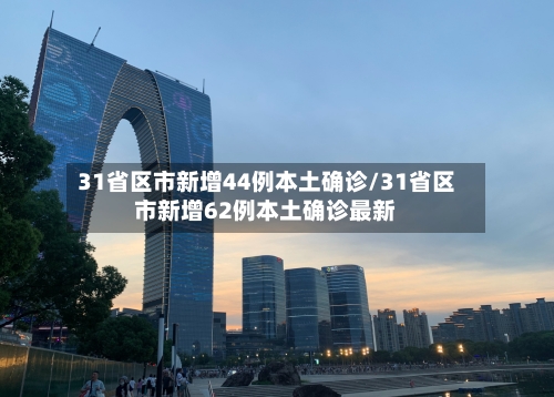31省区市新增44例本土确诊/31省区市新增62例本土确诊最新-第1张图片