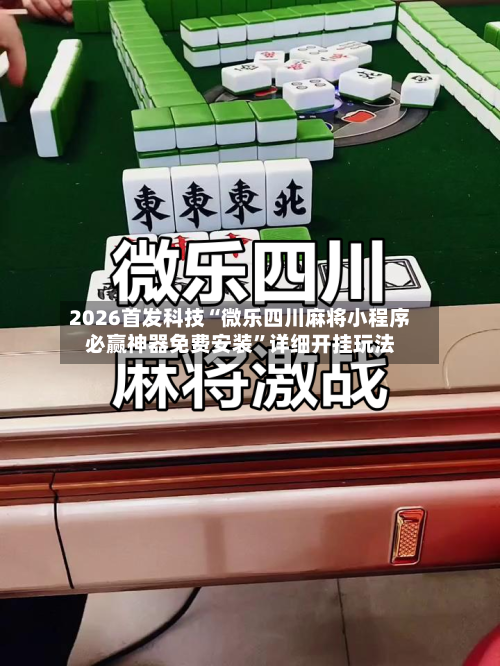 2026首发科技“微乐四川麻将小程序必赢神器免费安装”详细开挂玩法-第1张图片