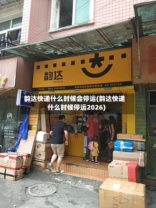 韵达快递什么时候会停运(韵达快递什么时候停运2026)-第2张图片