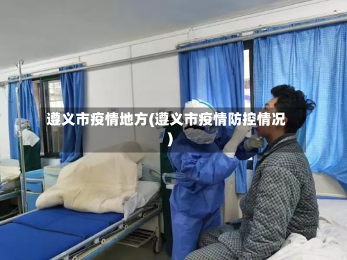 遵义市疫情地方(遵义市疫情防控情况)-第1张图片