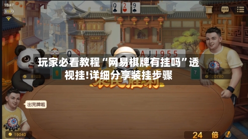 玩家必看教程“网易棋牌有挂吗	”透视挂!详细分享装挂步骤-第1张图片