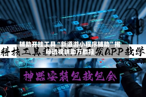 辅助开挂工具“新道游小程序辅助	”揭秘透视辅助万能挂-第3张图片