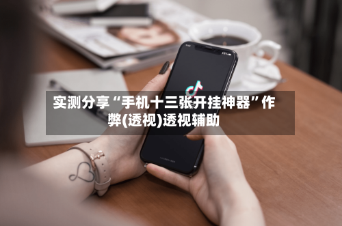 实测分享“手机十三张开挂神器	”作弊(透视)透视辅助-第1张图片