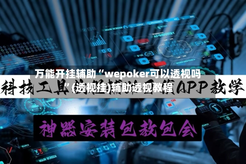 万能开挂辅助“wepoker可以透视吗”(透视挂)辅助透视教程-第1张图片