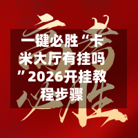 一键必胜“卡米大厅有挂吗”2026开挂教程步骤-第1张图片