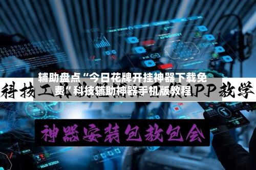 辅助盘点“今日花牌开挂神器下载免费	”科技辅助神器手机版教程-第2张图片