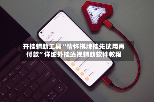 开挂辅助工具“情怀棋牌挂先试用再付款”详细外挂透视辅助软件教程-第1张图片