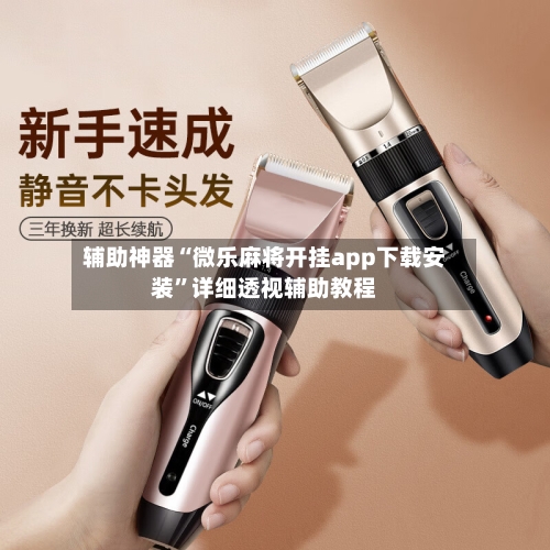 辅助神器“微乐麻将开挂app下载安装	”详细透视辅助教程-第1张图片