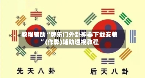教程辅助“牌乐门外卦神器下载安装	”(作弊)辅助透视教程-第3张图片