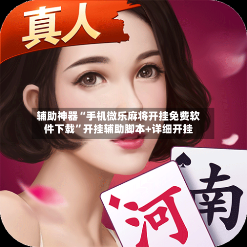 辅助神器“手机微乐麻将开挂免费软件下载”开挂辅助脚本+详细开挂-第1张图片