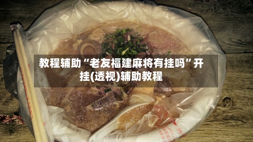 教程辅助“老友福建麻将有挂吗	”开挂(透视)辅助教程-第1张图片