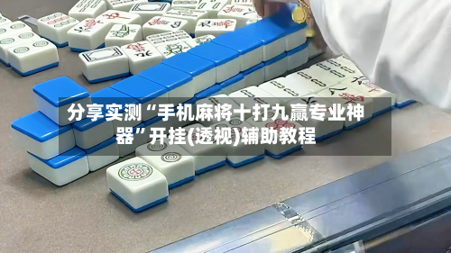 分享实测“手机麻将十打九赢专业神器”开挂(透视)辅助教程-第3张图片