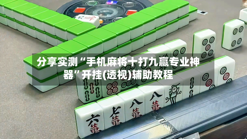 分享实测“手机麻将十打九赢专业神器”开挂(透视)辅助教程-第1张图片
