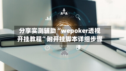 分享实测辅助“wepoker透视开挂教程”附开挂脚本详细步骤-第2张图片