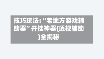 技巧玩法:“老地方游戏辅助器	”开挂神器{透视辅助}全揭秘-第1张图片