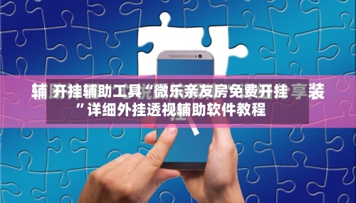 开挂辅助工具“微乐亲友房免费开挂”详细外挂透视辅助软件教程-第3张图片