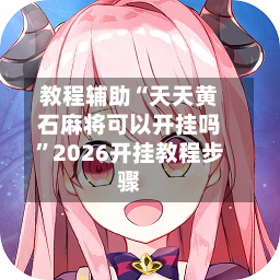 教程辅助“天天黄石麻将可以开挂吗	”2026开挂教程步骤-第2张图片