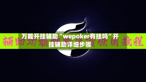 万能开挂辅助“wepoker有挂吗”开挂辅助详细步骤-第2张图片