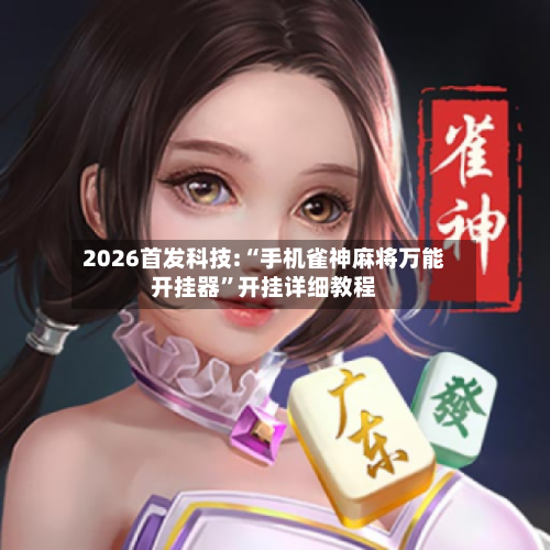 2026首发科技:“手机雀神麻将万能开挂器”开挂详细教程-第2张图片