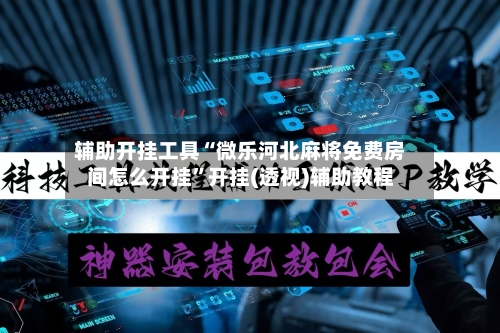 辅助开挂工具“微乐河北麻将免费房间怎么开挂”开挂(透视)辅助教程-第2张图片