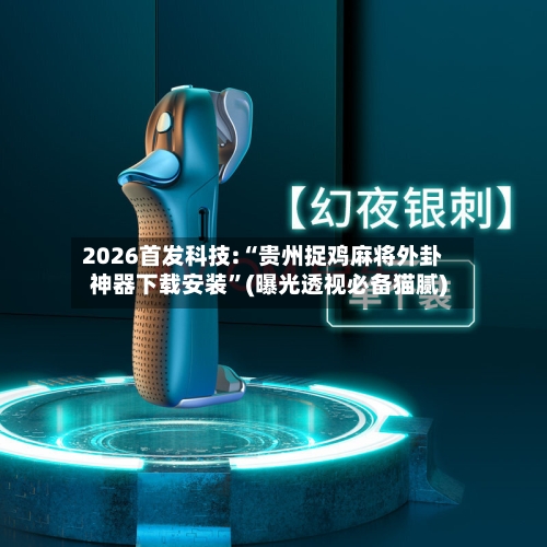 2026首发科技:“贵州捉鸡麻将外卦神器下载安装”(曝光透视必备猫腻)-第2张图片