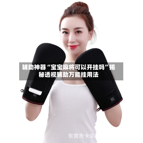 辅助神器“宝宝麻将可以开挂吗”揭秘透视辅助万能挂用法-第2张图片