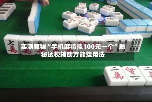 实测教程“手机麻将挂100元一个	”揭秘透视辅助万能挂用法-第3张图片